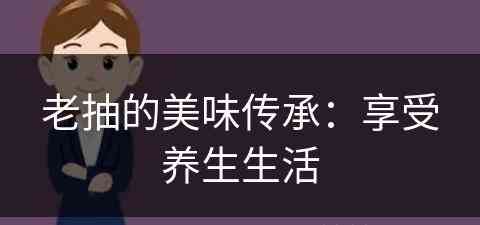 老抽的美味传承：享受养生生活